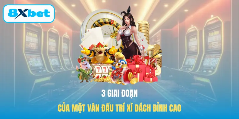 3 giai đoạn của một ván đấu trí Xì Dách đỉnh cao