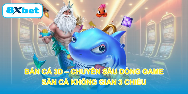 Bắn Cá 3D – Chuyên Sâu Dòng Game Săn Cá Không Gian 3 Chiều