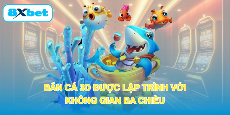 Bắn cá 3D được lập trình với không gian ba chiều