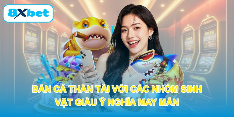 Bắn cá Thần Tài với các nhóm sinh vật giàu ý nghĩa may mắn