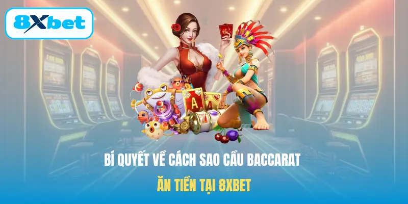 Bí quyết về cách sao cầu Baccarat ăn tiền tại 8XBET