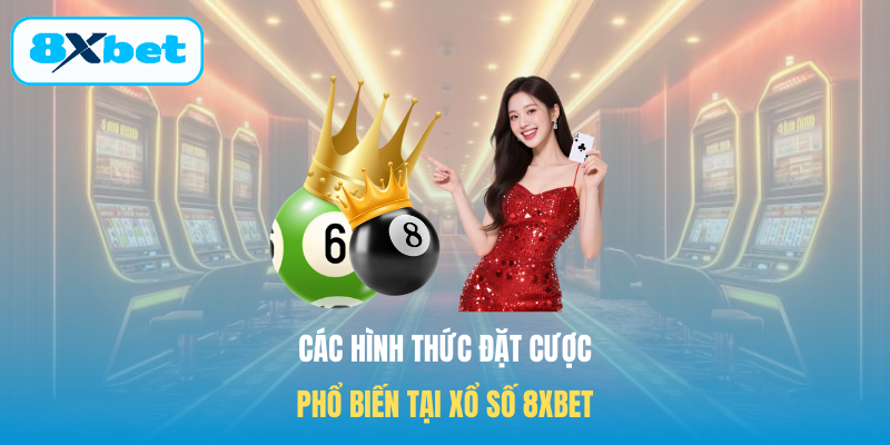 Các hình thức đặt cược phổ biến tại Xổ số 8XBET