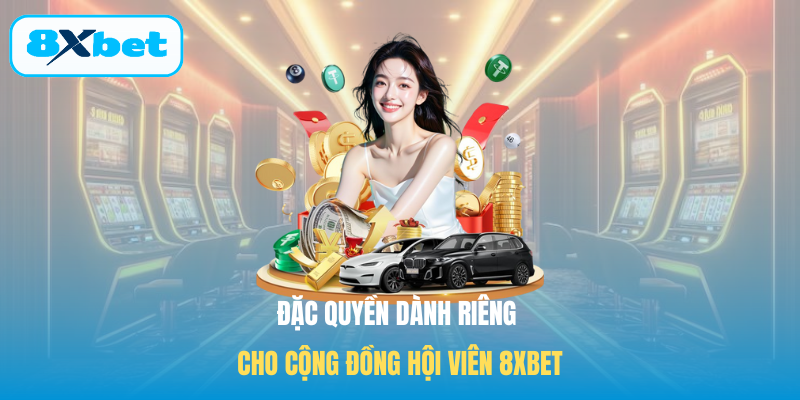Đặc quyền dành riêng cho cộng đồng hội viên 8XBET
