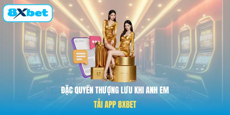 Đặc quyền thượng lưu khi anh em Tải app 8XBET