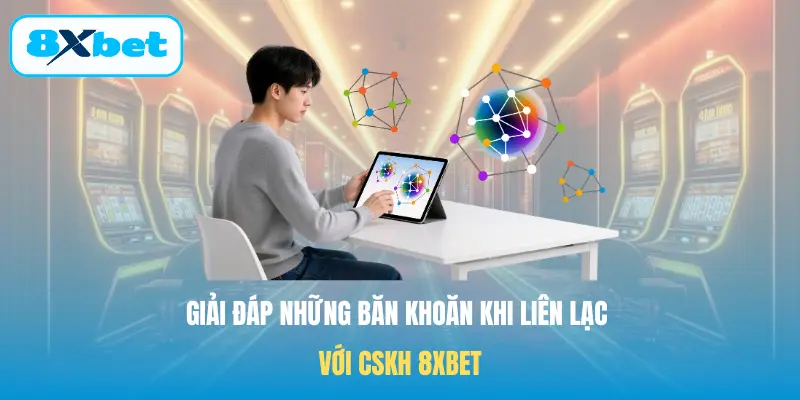 Giải đáp những băn khoăn khi liên lạc với CSKH 8XBET