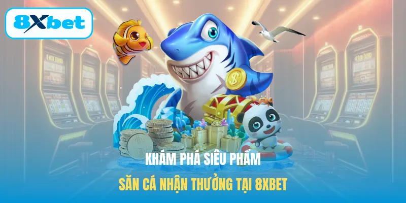 Khám phá siêu phẩm săn cá nhận thưởng tại 8XBET