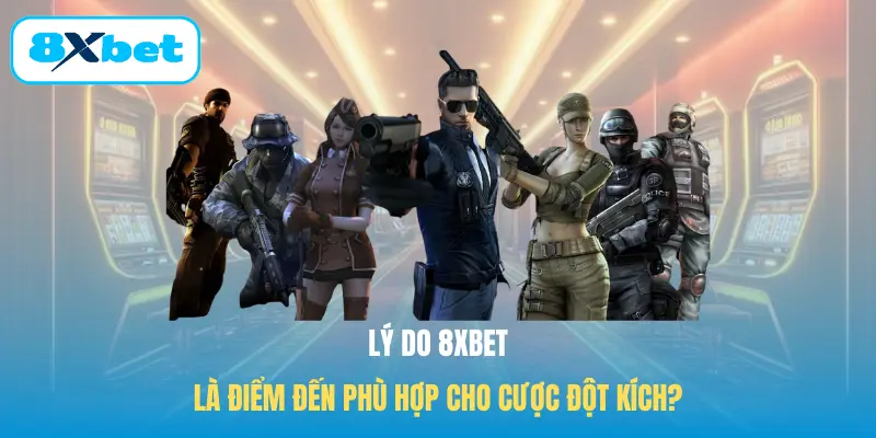 Lý do 8XBET là điểm đến phù hợp cho cược Đột kích?