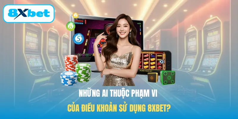 Những ai thuộc phạm vi của điều khoản sử dụng 8XBET?