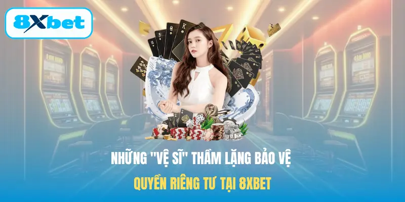 Những "vệ sĩ" thầm lặng bảo vệ Quyền riêng tư tại 8XBET