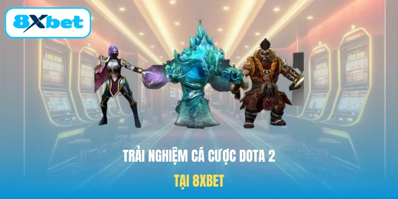 Trải nghiệm cá cược Dota2 tại 8XBET