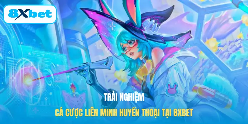 Trải nghiệm cá cược Liên minh huyền thoại tại 8XBET